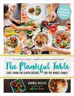 The Plantiful Table: Easy, From-the-Earth Recipes for the Whole Family by Andrea Duclos