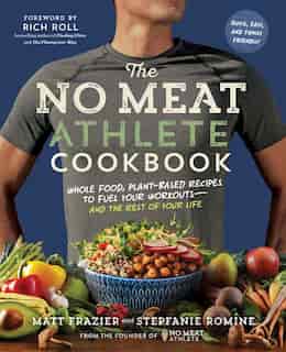 The No Meat Athlete Cookbook: Whole Food, Plant-Based Recipes to Fuel Your Workouts—and the Rest of Your Life by Matt Frazier