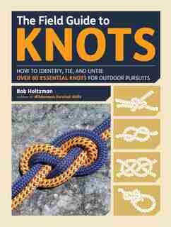 Field Guide to Knots: How to Identify, Tie, and Untie Over 80 Essential Knots for Outdoor Pursuits by Bob Holtzman