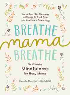 Breathe, Mama, Breathe: 5-Minute Mindfulness for Busy Moms by Shonda Moralis