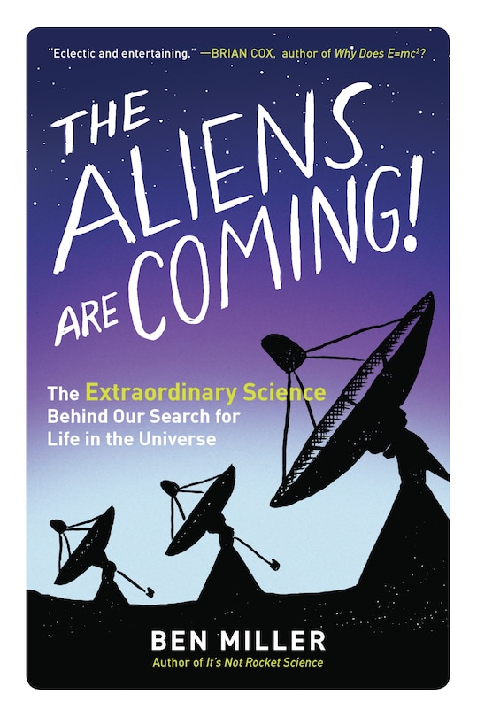 The Aliens Are Coming!: The Extraordinary Science Behind Our Search for Life in the Universe