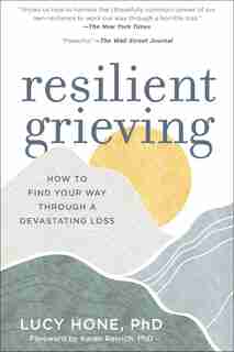 Resilient Grieving: How To Find Your Way Through A Devastating Loss by Lucy Hone