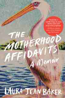 The Motherhood Affidavits: A Memoir by Laura Jean Baker