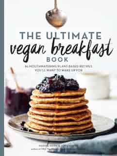 The Ultimate Vegan Breakfast Book: 80 Mouthwatering Plant-Based Recipes You'll Want to Wake Up For by Nadine Horn