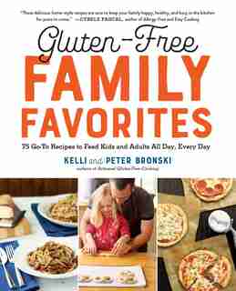 Gluten-free Family Favorites: 75 Go-to Recipes To Feed Kids And Adults All Day, Every Day by Kelli Bronski
