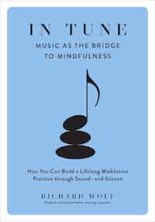 In Tune: Music as the Bridge to Mindfulness by Richard Wolf