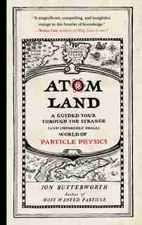 Atom Land: A Guided Tour Through the Strange (and Impossibly Small) World of Particle Physics by Jon Butterworth