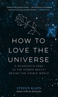 How to Love the Universe: A Scientist’s Odes to the Hidden Beauty Behind the Visible World