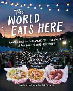 The World Eats Here: Amazing Food And The Inspiring People Who Make It At New York's Queens Night Market by John Wang