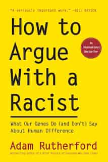 How To Argue With A Racist: What Our Genes Do (and Don't) Say About Human Difference by Adam Rutherford