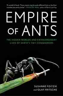Empire Of Ants: The Hidden Worlds And Extraordinary Lives Of Earth's Tiny Conquerors by Susanne Foitzik