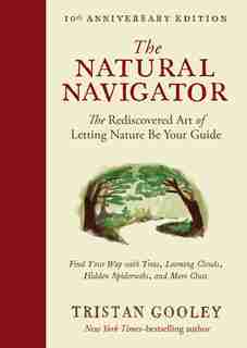 The Natural Navigator, Tenth Anniversary Edition: The Rediscovered Art Of Letting Nature Be Your Guide by Tristan Gooley