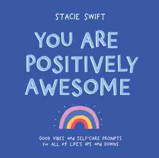 You Are Positively Awesome: Good Vibes And Self-care Prompts For All Of Life's Ups And Downs by Stacie Swift