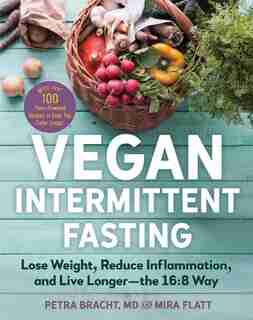 Vegan Intermittent Fasting: Lose Weight, Reduce Inflammation, And Live Longer—the 16:8 Way—with Over 100 Plant-po by Petra Bracht