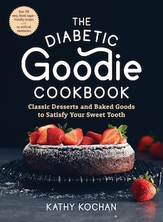 The Diabetic Goodie Cookbook: Classic Desserts and Baked Goods to Satisfy Your Sweet Tooth—Over 190 Easy, Blood-Sugar-Friendly Recipes with No Artificial Sweeteners