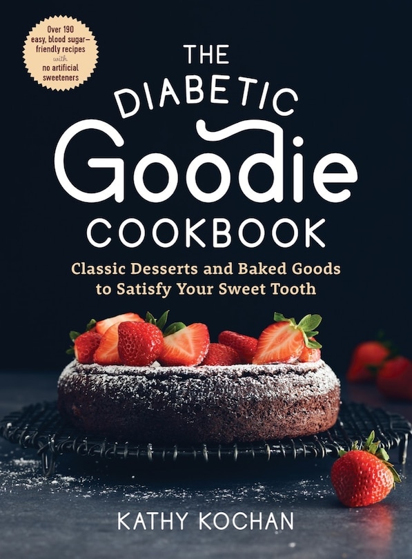 The Diabetic Goodie Cookbook: Classic Desserts and Baked Goods to Satisfy Your Sweet Tooth—Over 190 Easy, Blood-Sugar-Friendly Recipes with No Artificial Sweeteners