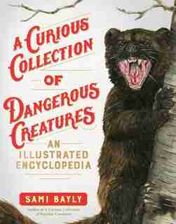 A Curious Collection Of Dangerous Creatures: An Illustrated Encyclopedia by Sami Bayly