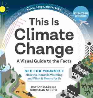 This Is Climate Change: A Visual Guide To The Facts—see For Yourself How The Planet Is Warming And What It Means For by David Nelles