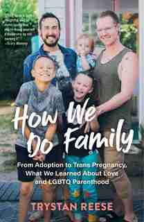 How We Do Family: From Adoption To Trans Pregnancy, What We Learned About Love And Lgbtq Parenthood by Trystan Reese