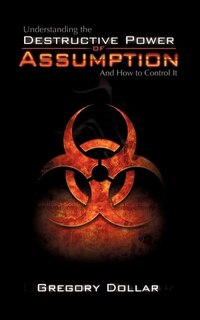 Front cover_Understanding The Destructive Power of Assumption and How To Control It