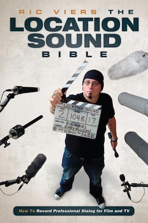 The Location Sound Bible: How To Record Professional Dialog For Film And Tv