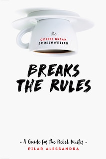 Couverture_The Coffee Break Screenwriter Breaks The Rules