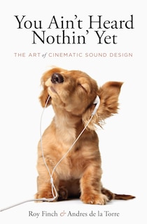 You Ain't Heard Nothing Yet: The Art Of Cinematic Sound Design