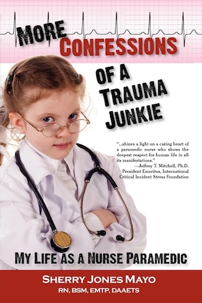 More Confessions Of A Trauma Junkie: My Life As A Nurse Paramedic