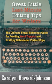 Great Little Last-Minute Editing Tips for Writers: The Ultimate Frugal Reference Guide for Avoiding Word Trippers and Crafting Gatekeeper-Perfect Copy, 2nd Edition