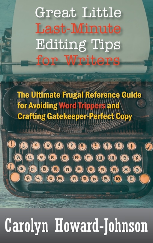 Great Little Last-Minute Editing Tips for Writers: The Ultimate Frugal Reference Guide for Avoiding Word Trippers and Crafting Gatekeeper-Perfect Copy, 2nd Edition