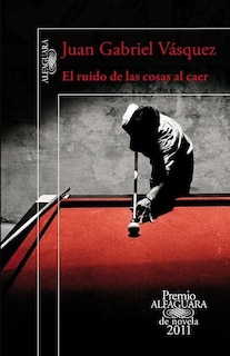 Front cover_El Ruido De Las Cosas Al Caer. Premio Alfaguara De Novela 2011