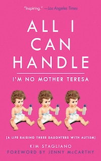 All I Can Handle: I'm No Mother Teresa: A Life Raising Three Daughters with Autism