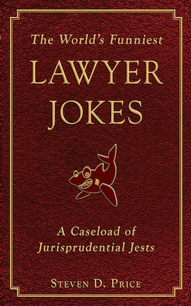 The World's Funniest Lawyer Jokes: A Caseload of Jurisprudential Jests