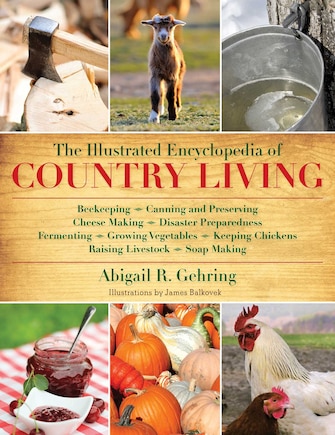 The Illustrated Encyclopedia of Country Living: Beekeeping, Canning and Preserving, Cheese Making, Disaster Preparedness, Fermenting, Growing Vegetables, Keeping Chickens, Raising Livestock, Soap Making, and more!