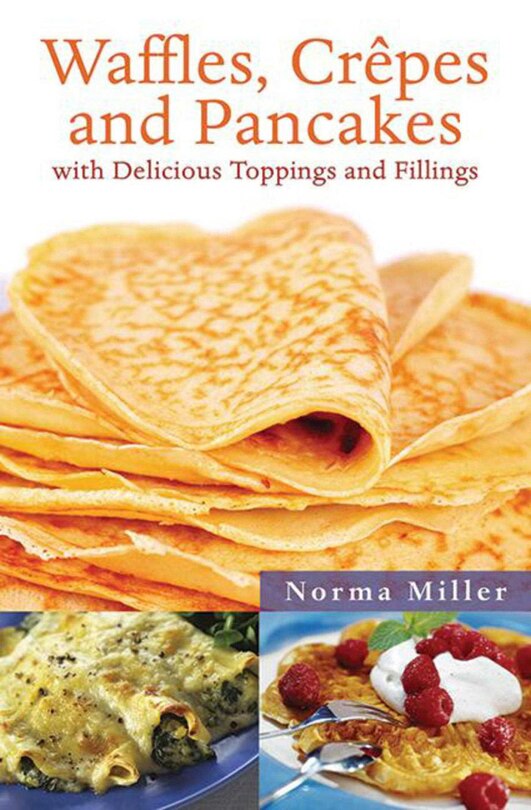 Waffles, Crepes, and Pancakes: With Delicious Toppings and Fillings