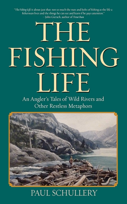 The Fishing Life: An Angler's Tales of Wild Rivers and Other Restless Metaphors