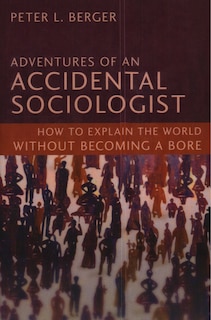 Adventures Of An Accidental Sociologist: How To Explain The World Without Becoming A Bore