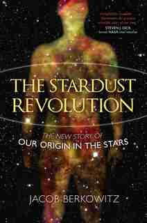 The Stardust Revolution: The New Story Of Our Origin In The Stars by Jacob Berkowitz