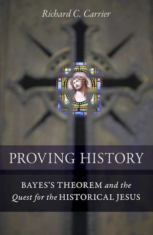 Proving History: Bayes's Theorem And The Quest For The Historical Jesus