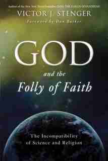 God And The Folly Of Faith: The Incompatibility Of Science And Religion by Victor J. Stenger