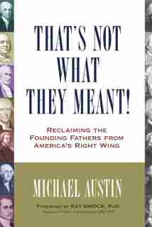 That's Not What They Meant!: Reclaiming The Founding Fathers From America's Right Wing by Michael Austin