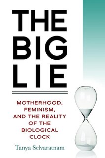 The Big Lie: Motherhood, Feminism, And The Reality Of The Biological Clock