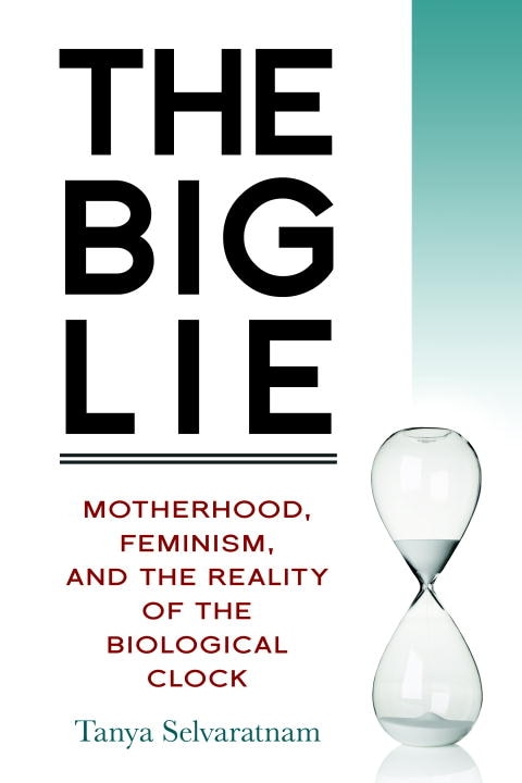 The Big Lie: Motherhood, Feminism, And The Reality Of The Biological Clock