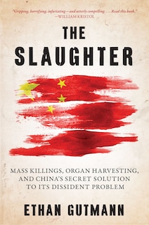 The Slaughter: Mass Killings, Organ Harvesting, And China's Secret Solution To Its Dissident Problem