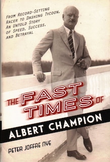 The Fast Times Of Albert Champion: From Record-setting Racer To Dashing Tycoon, An Untold Story Of Speed, Success, And Betrayal