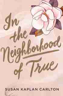 In The Neighborhood Of True by Susan Kaplan Carlton