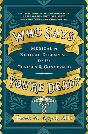 Who Says You're Dead?: Medical & Ethical Dilemmas For The Curious & Concerned