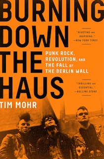 Burning Down The Haus: Punk Rock, Revolution, And The Fall Of The Berlin Wall