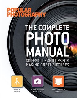 The Complete Photo Manual (Popular Photography): 300+ Skills and Tips for Making Great Pictures