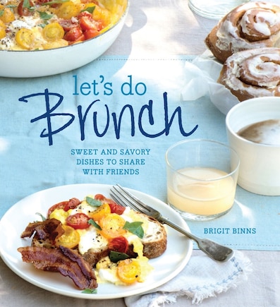 Let's Do Brunch: Sweet & Savory Dishes to Share with Friends